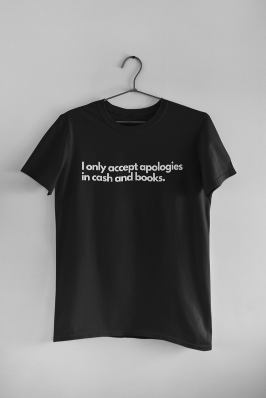 I only accept apologies in cash and books -- T-shirt