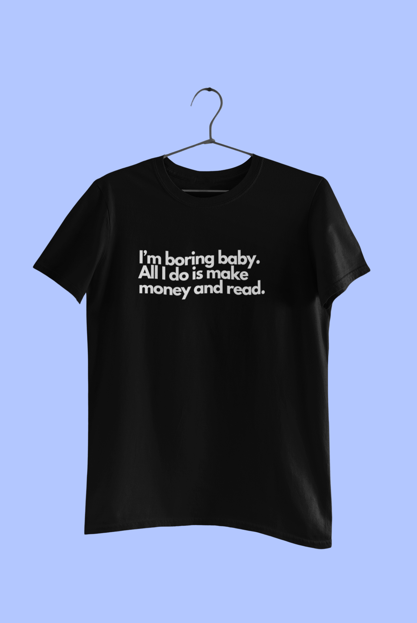 I'm boring baby, all I do is make money and read